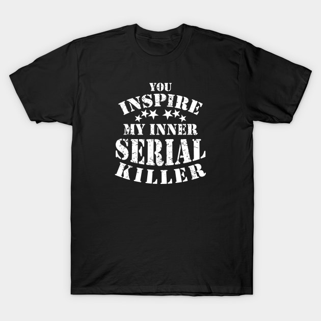 You Inspire My Inner Serial Killer Funny T-Shirt by ckandrus